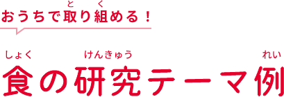 おうちで取り組める！ 食の研究テーマ例