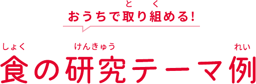 おうちで取り組める！ 食の研究テーマ例