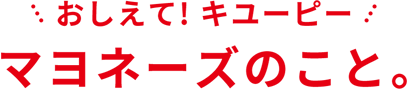 おしえて！キユーピー　マヨネーズのこと。