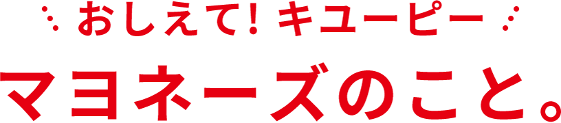 おしえて！キユーピー　マヨネーズのこと。