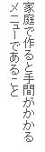 家庭で作ると手間がかかるメニューであること